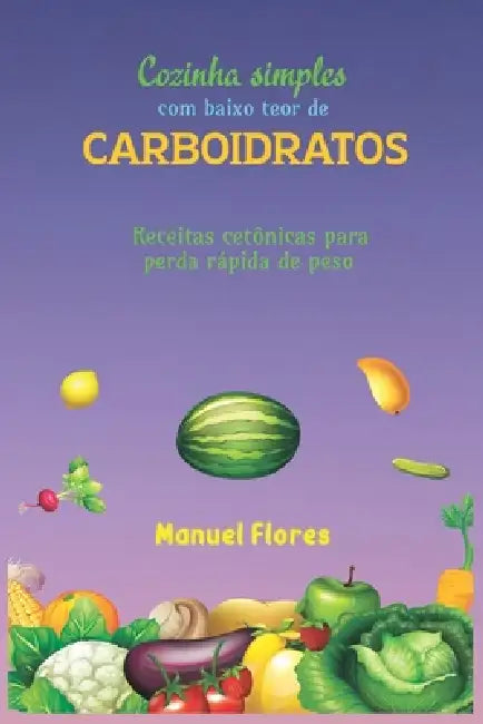 Cozinha simples com baixo teor de carboidratos: Receitas cetônicas para perda rápida de peso by Manuel Flores