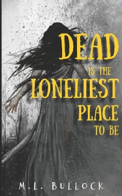 Dead Is The Loneliest Place To Be by M. L. Bullock
