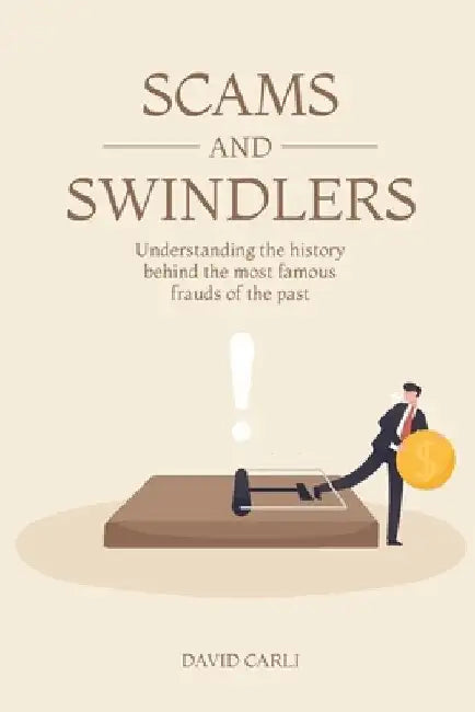 Scams and Swindlers: Understanding the History Behind the Most Famous Frauds of the Past by Caroline Winter