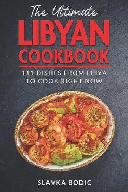 The Ultimate Libyan Cookbook: 111 Dishes From Libya To Cook Right Now by Slavka Bodic