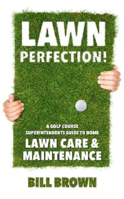 Lawn Perfection!: A Golf Course Superintendent's Guide To Home Lawn Care And Maintenance by Bill Brown