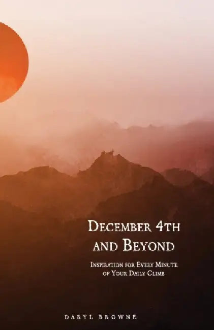 December 4th and Beyond: Inspiration for Every Minute of Your Daily Climb by Daryl Browne