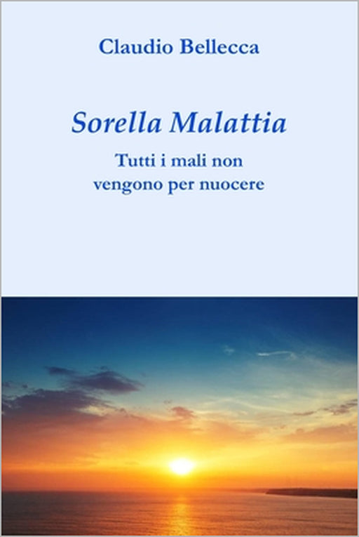 Sorella Malattia: Tutti i mali non vengono per nuocere by Claudio Bellecca