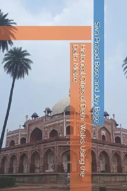 Historical Cities of Delhi: Walks Using the Delhi Metro by Joy Bose, Siva Prasad Bose