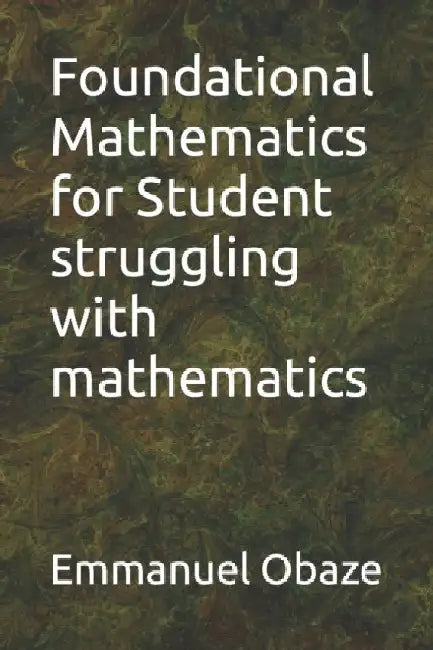 Foundational Mathematics for Student struggling with mathematics by Emmanuel Ebhodaghe Obaze