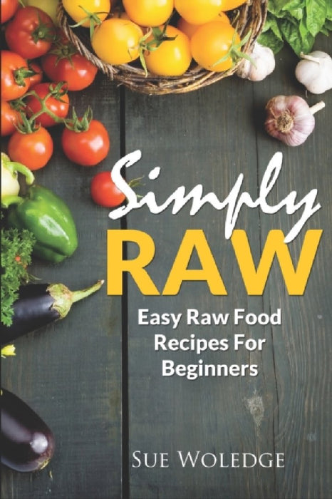 Simply Raw: Easy Raw Food Recipes For Beginners by Sue Woledge