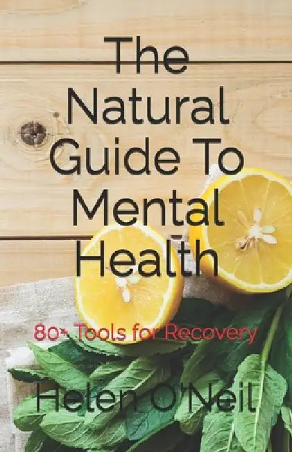 The Natural Guide To Mental Health: 80+ Tools for Recovery by Helen O'Neil