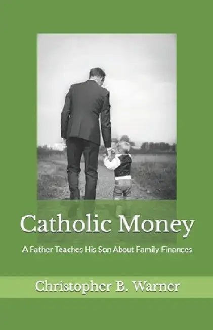 Catholic Money: A Father Teaches His Son About Family Finances by Christopher B. Warner