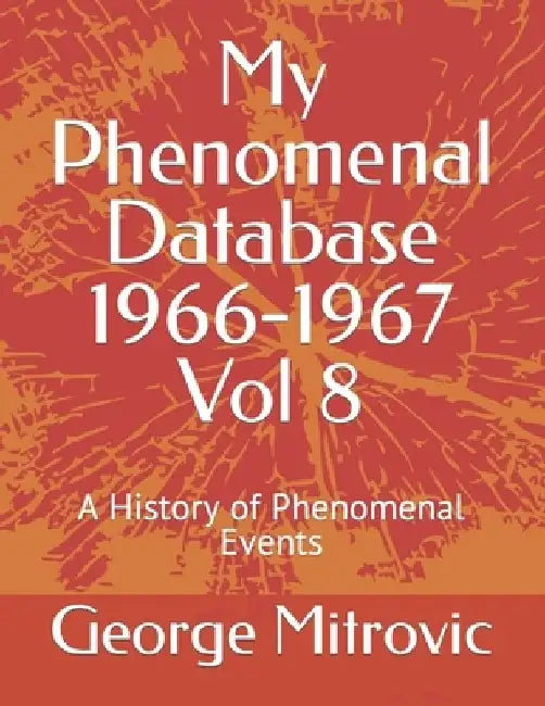 My Phenomenal Database 1966-1967 Vol 8: A History of Phenomenal Events by George Mitrovic