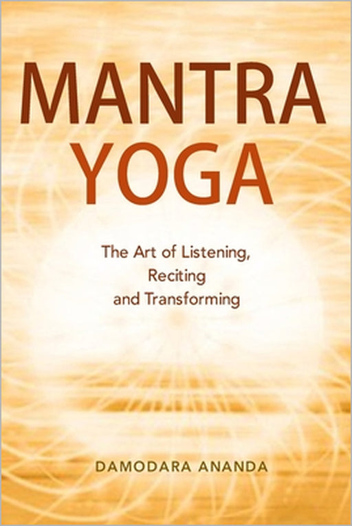 Mantra Yoga: The Art of Listening, Reciting and Transforming by Damodara Ananda