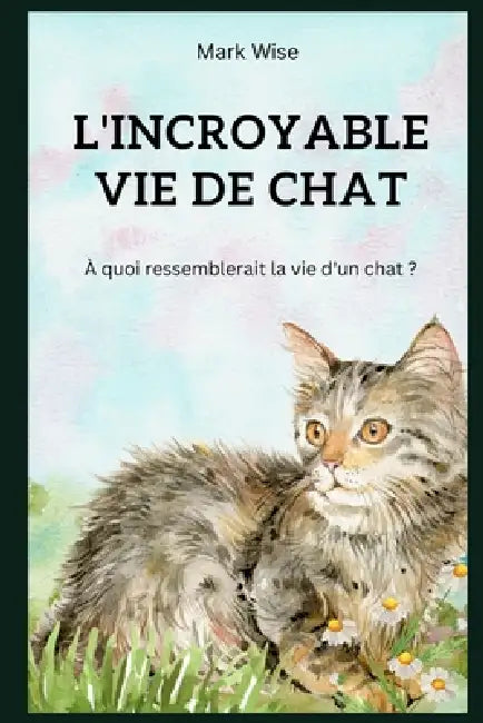 La Vie Incroyable Des Chats by Mark Wise