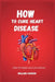 How to Cure Heart Diseases: Clear the Plaque Out of your Arteries by William Sargon