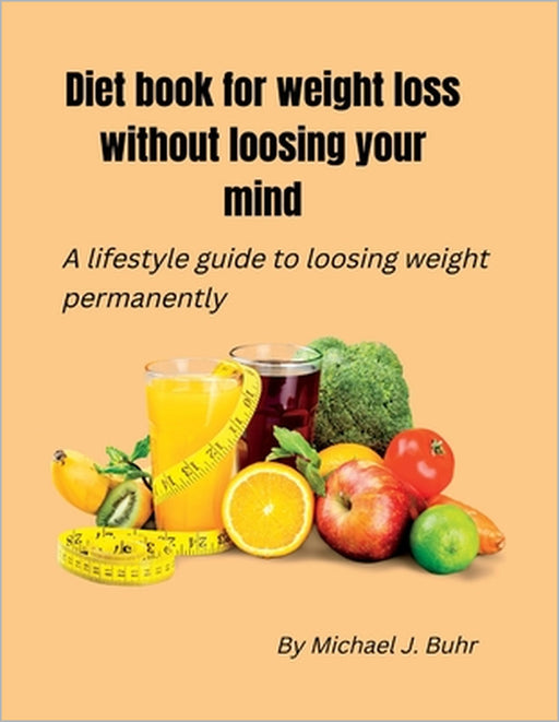 Diet book for weight loss without loosing your mind: A lifestyle guide to loosing weight permanently by Michael J. Buhr