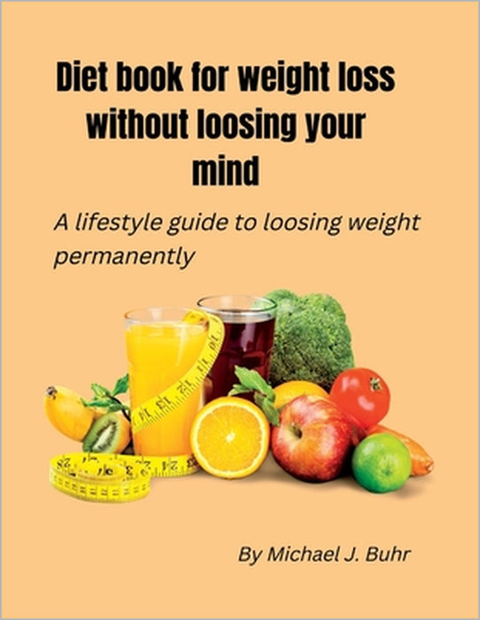 Diet book for weight loss without loosing your mind: A lifestyle guide to loosing weight permanently by Michael J. Buhr