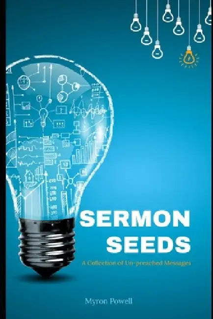 Sermon Seeds: A Collection of Un-preached Messages by Myron Powell