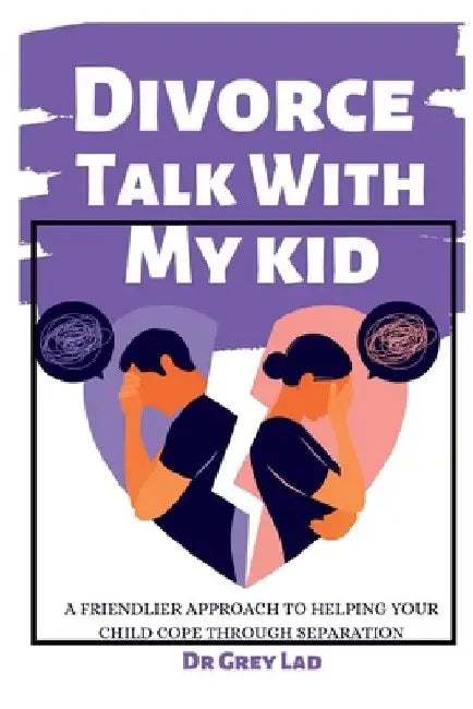 Divorce Talk with My Kid: A Friendlier Approach To Helping Your Child Cope through Separation by Grey Lad
