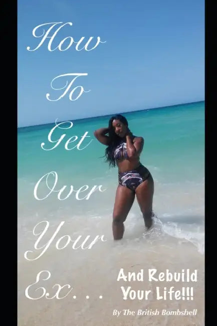 How To Get Over Your Ex.....And Rebuild Your Life by British Bombshell