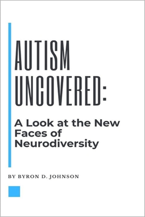 Autism Uncovered: A Look at the New Faces of Neurodiversity by Byron D. Johnson