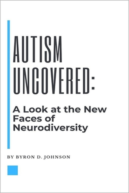 Autism Uncovered: A Look at the New Faces of Neurodiversity by Byron D. Johnson