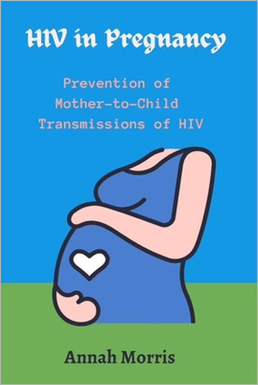 HIV in Pregnancy: Prevention of Mother to Child Transmissions of HIV by Annah Morris