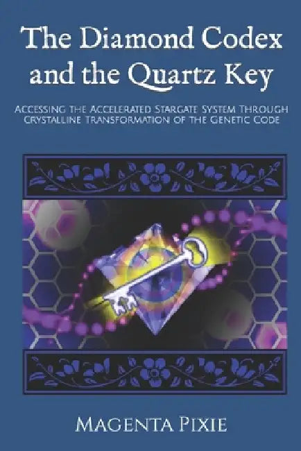 The Diamond Codex and the Quartz Key: Accessing the Accelerated Stargate System Through Crystalline Transformation of the Genetic Code by Magenta Pixie