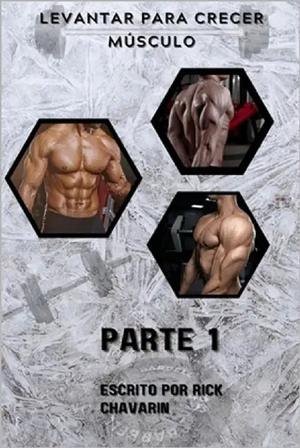 Levantar Para Crecer Músculo: Parte 1 by Chavarin, Rick