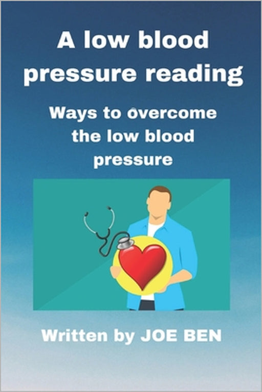 A low blood pressure reading: Ways to overcome the low blood pressure by Joe Ben