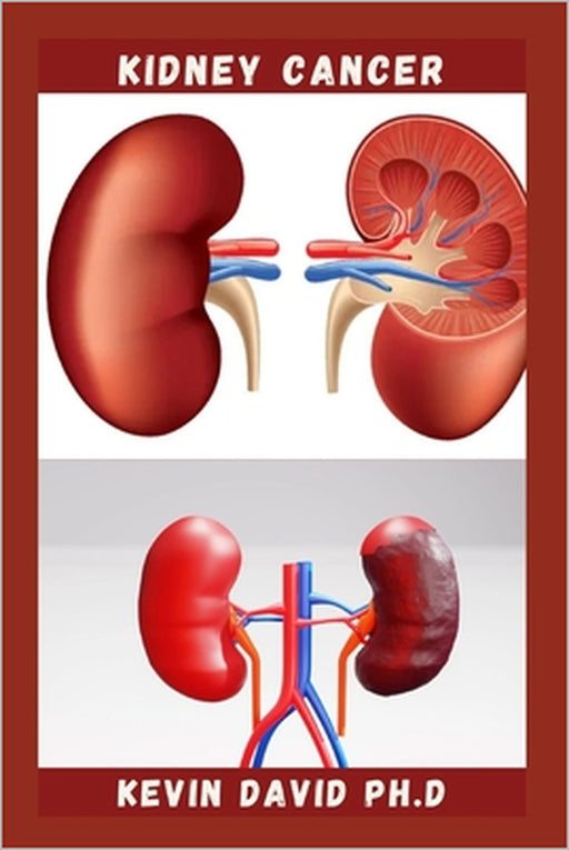 Kidney Cancer: Step By Step Guide On How To Heal Your Kidney And Live Healthily by Kevin David Ph. D.