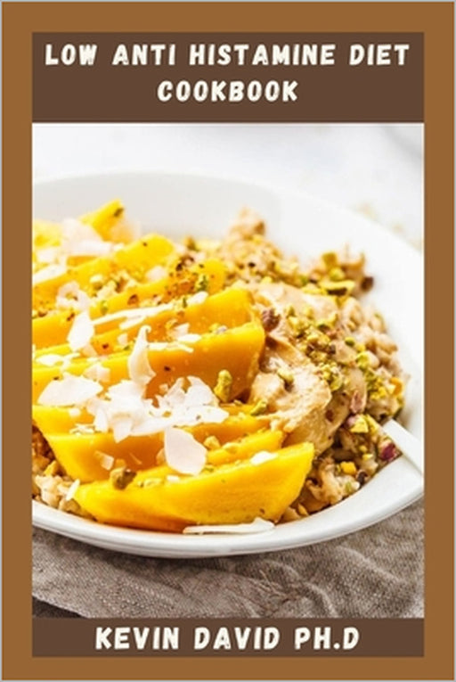 Low Anti Histamine Diet Cookbook: Reclaim Your Body And Your Health With This Life Changing Cookbook by Kevin David Ph. D.