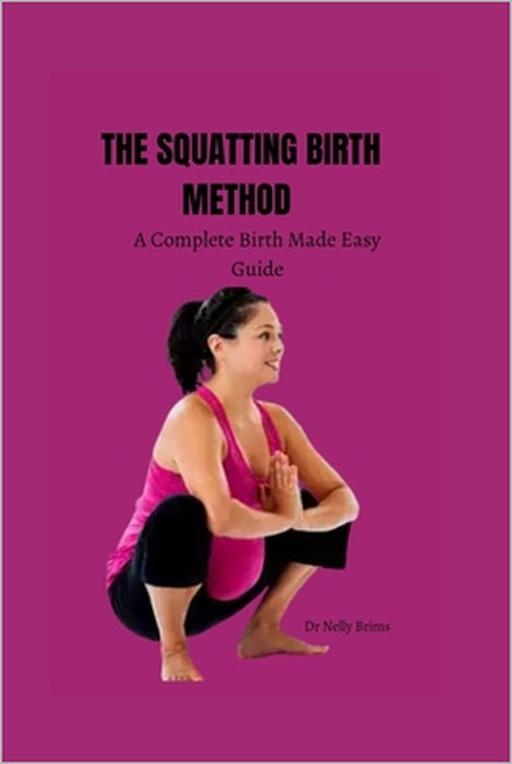 The squatting birth method: A complete birth made easy guide by Nelly Brims
