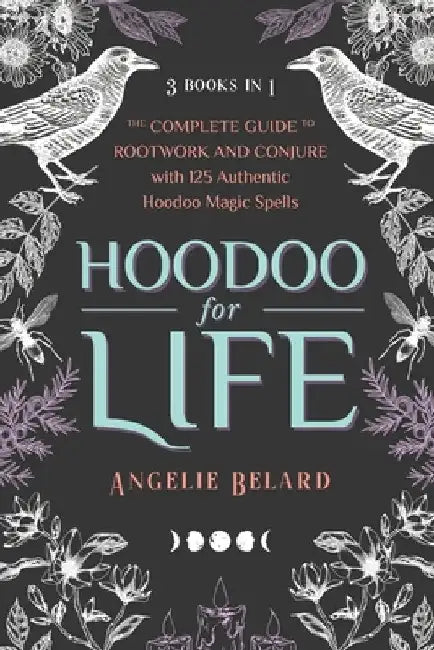 Hoodoo for Life: The Complete Guide to Rootwork and Conjure with 125 Authentic Hoodoo Magic Spells by Angelie Belard