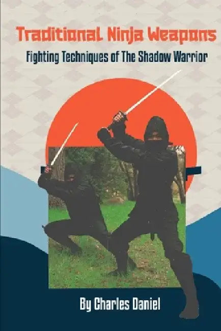 Traditional Ninja Weapons: Fighting Techniques of The Shadow Warrior by Charles Daniel