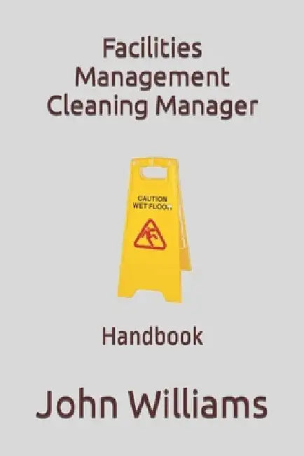Facilities Management Cleaning Manager: Handbook by John Williams