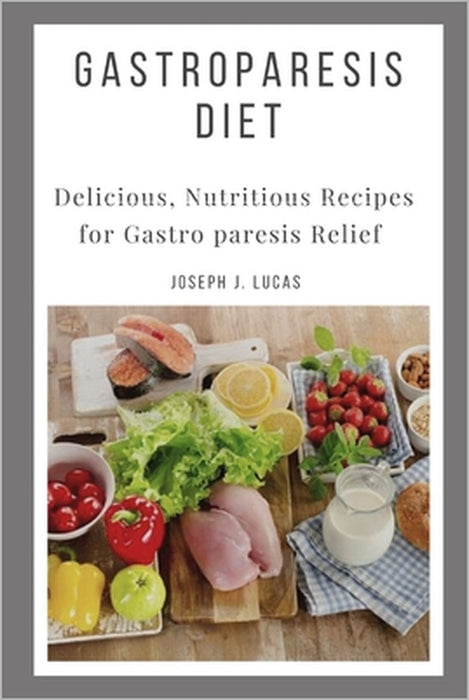 Gastroparesis Diet: Delicious, Nutritious Recipes for Gastro paresis Relief by Joseph J. Lucas