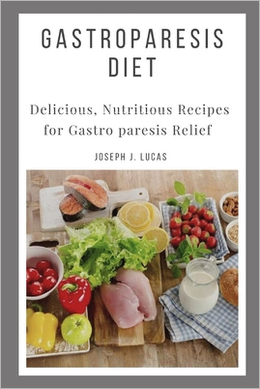 Gastroparesis Diet: Delicious, Nutritious Recipes for Gastro paresis Relief by Joseph J. Lucas