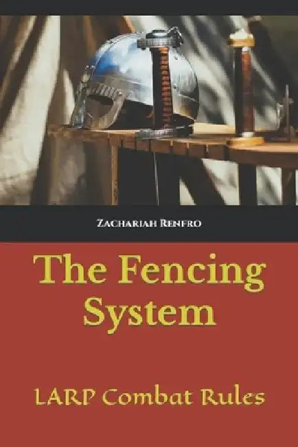The Fencing System: LARP Combat Rules by Zachariah Renfro