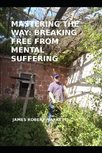 Mastering the Way: Breaking Free from Mental Suffering by James Robert Marketti