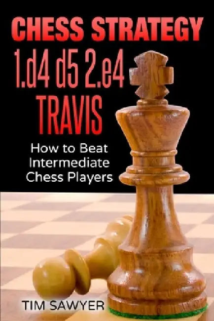Chess Strategy 1.d4 d5 2.e4 Travis: How to Beat Intermediate Chess Players by Tim Sawyer