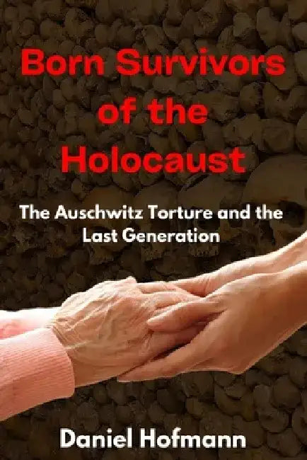 Born Survivors of the Holocaust: The Auschwitz Torture and the Last Generation by Daniel Hofmann