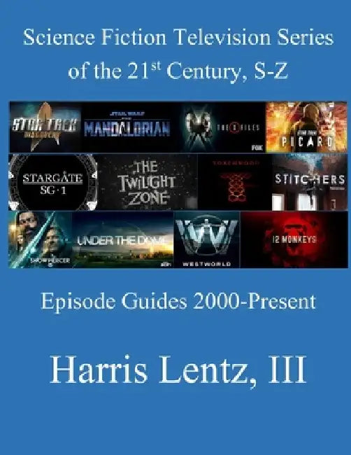 Science Fiction Television Series of the 21st Century, S-Z: Episode Guides, 2000 - Present by Harrris Monroe, III Lentz