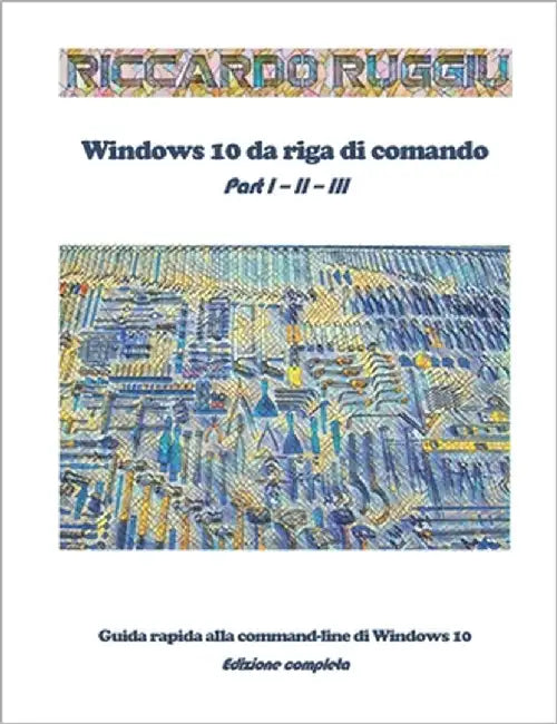 Windows 10 da riga di comando: Guida rapida alla command-line di Windows 10 - Edizione completa by Ruggiu, Riccardo