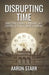 Disrupting Time: Industrial combat, espionage, and the downfall of a great American company by Aaron Stark