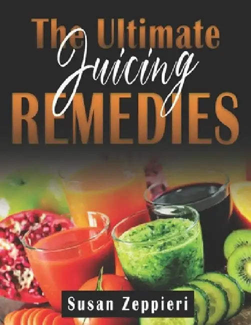 The Ultimate Juicing Remedies by Susan Zeppieri