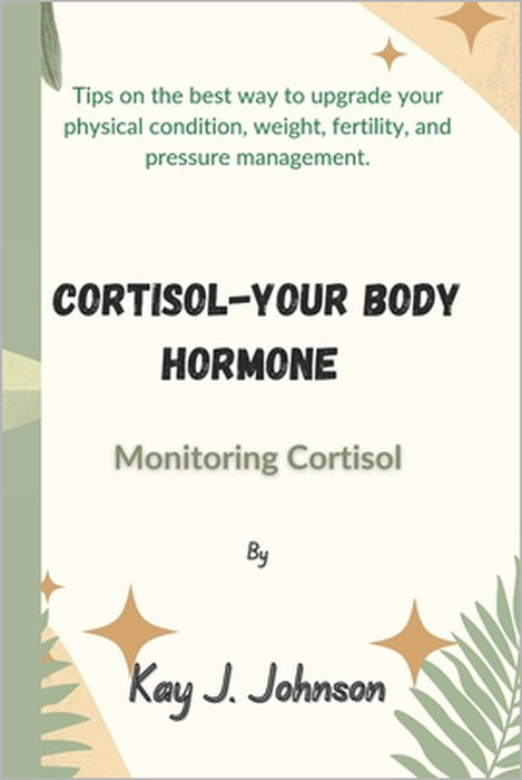 Cortisol-Your Body Hormone: Monitoring Cortisol by Kay J. Johnson