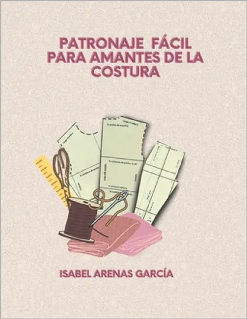 Patronaje Fácil Para Amantes de la Costura by Arenas García, Isabel