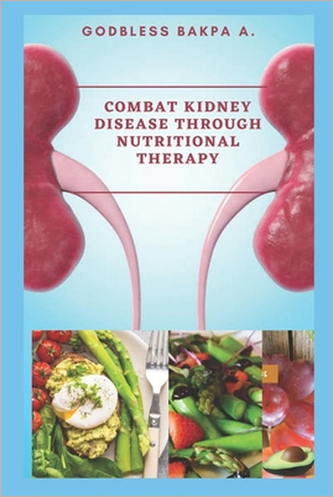 Combat Kidney Disease Through Nutritional Therapy by Godbless Bakpa Amrevwodje
