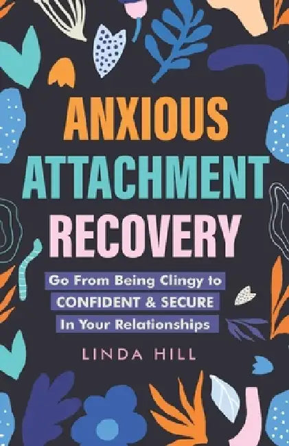 Anxious Attachment Recovery: Go From Being Clingy to Confident & Secure In Your Relationships by Linda Hill