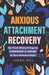 Anxious Attachment Recovery: Go From Being Clingy to Confident & Secure In Your Relationships by Linda Hill