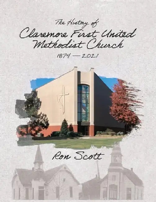 The History of Claremore First United Methodist Church: 1874-2021 by Ron Scott