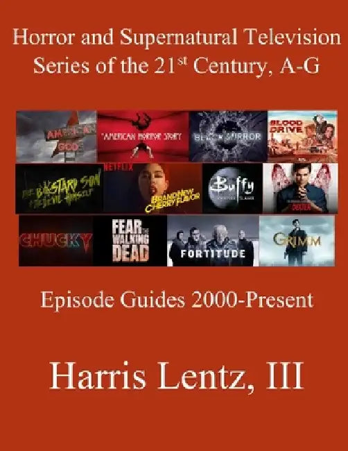 Horror and Supernatural Television Series of the 21st Century, A-G: Episode Guides, 2000 - Present by Harris Monroe, III Lentz